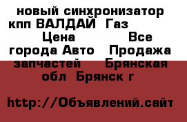  новый синхронизатор кпп ВАЛДАЙ, Газ 3308,3309 › Цена ­ 6 500 - Все города Авто » Продажа запчастей   . Брянская обл.,Брянск г.